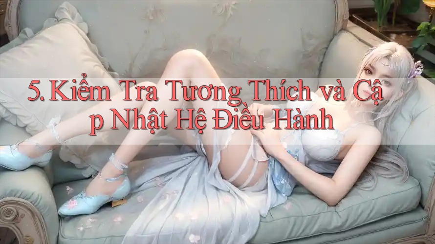 5. Kiểm Tra Tương Thích và Cập Nhật Hệ Điều Hành