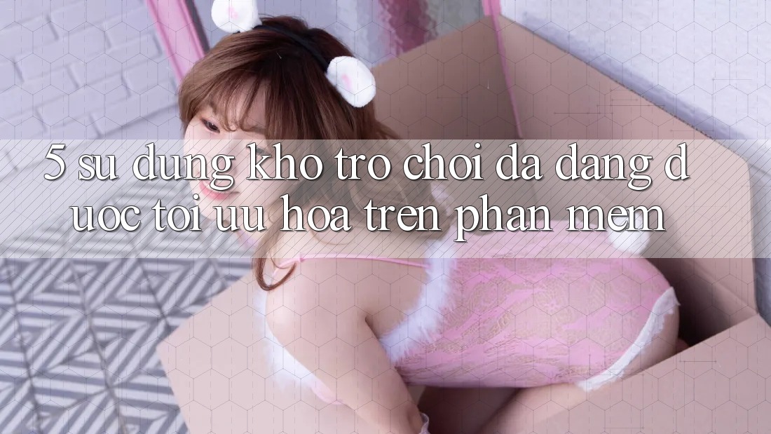 5. Sử dụng Kho Trò Chơi Đa Dạng Được Tối Ưu Hóa Trên Phần mềm