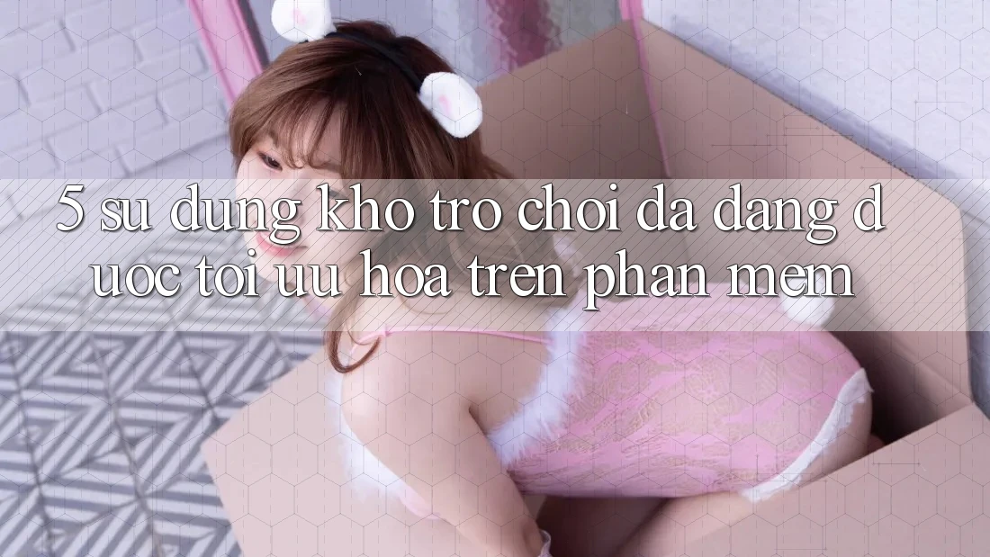 5. Sử dụng Kho Trò Chơi Đa Dạng Được Tối Ưu Hóa Trên Phần mềm