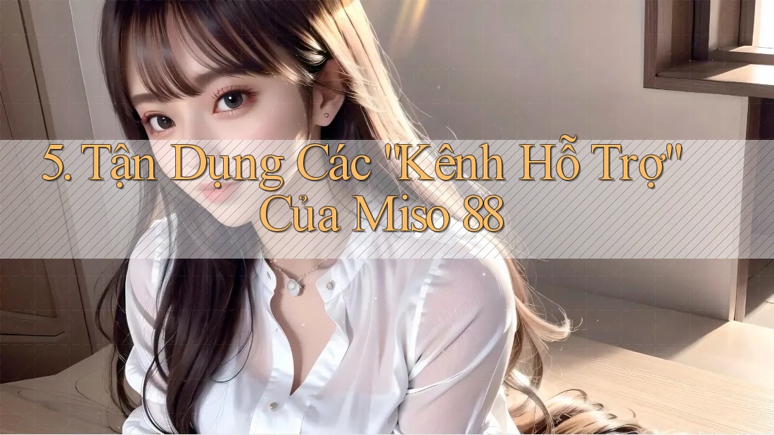 5. Tận Dụng Các “Kênh Hỗ Trợ” Của Miso 88