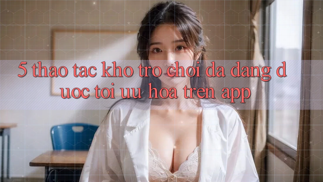 5. Thao tác Kho Trò Chơi Đa Dạng Được Tối Ưu Hóa Trên App