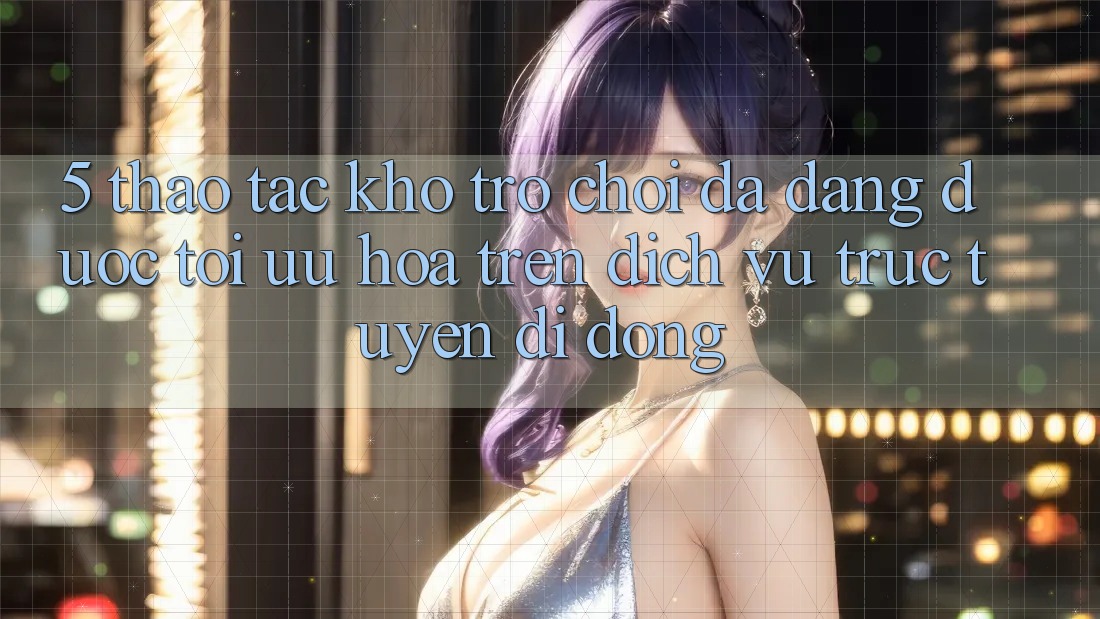 5. Thao tác Kho Trò Chơi Đa Dạng Được Tối Ưu Hóa Trên Dịch vụ trực tuyến di động