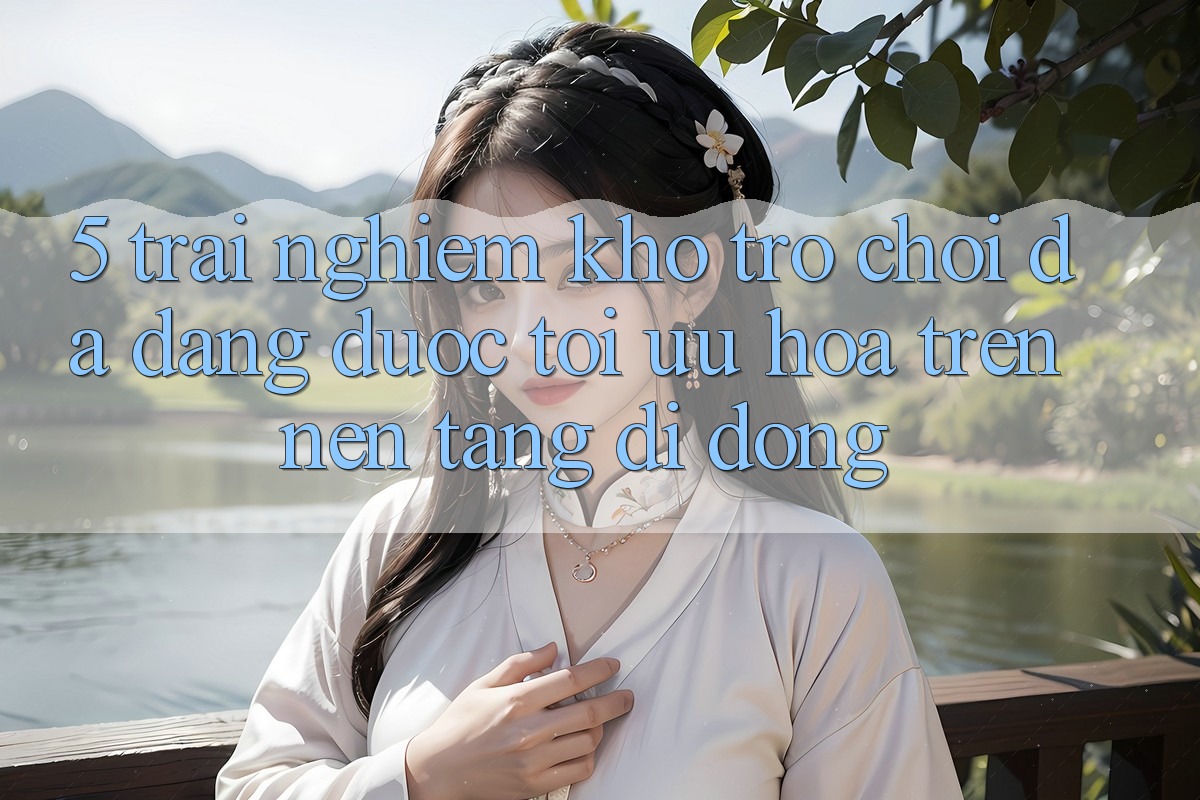 5. Trải nghiệm Kho Trò Chơi Đa Dạng Được Tối Ưu Hóa Trên Nền tảng di động