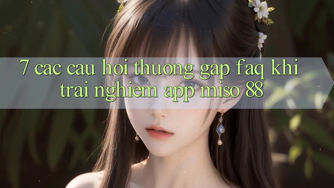 7. Các Câu Hỏi Thường Gặp (FAQ) Khi Trải nghiệm App Miso 88