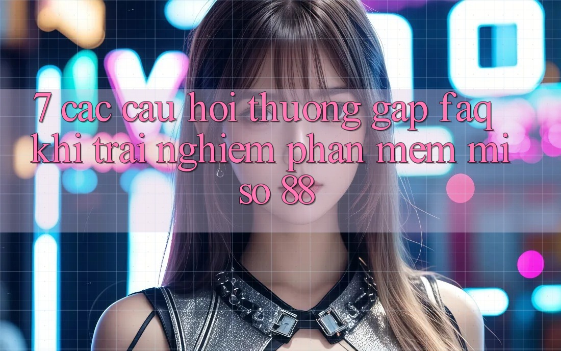 7. Các Câu Hỏi Thường Gặp (FAQ) Khi Trải nghiệm Phần mềm Miso 88
