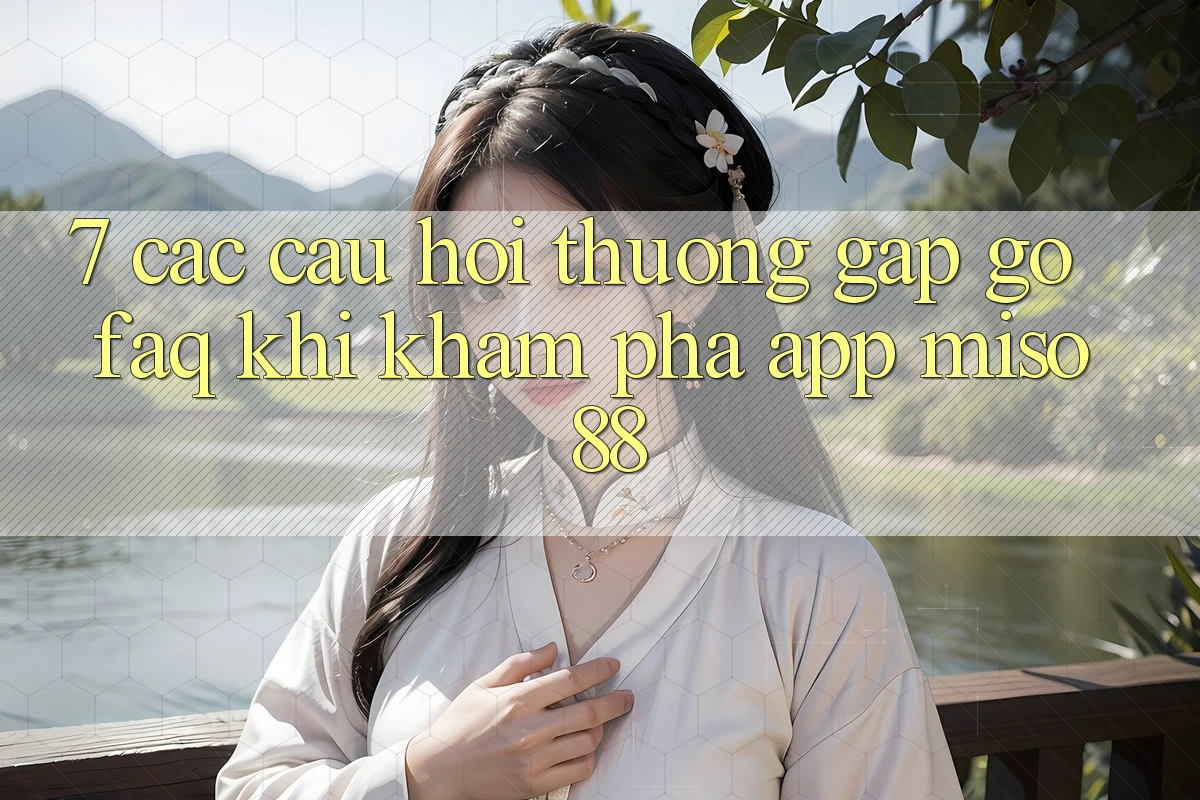 7. Các Câu Hỏi Thường Gặp gỡ (FAQ) Khi Khám phá App Miso 88