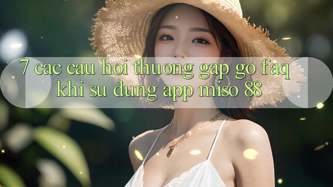 7. Các Câu Hỏi Thường Gặp gỡ (FAQ) Khi Sử Dụng App Miso 88