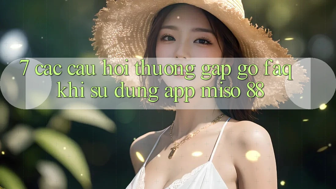 7. Các Câu Hỏi Thường Gặp gỡ (FAQ) Khi Sử Dụng App Miso 88