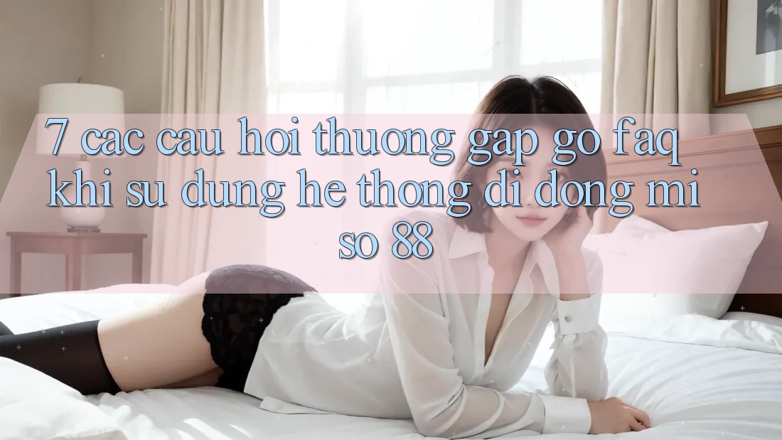 7. Các Câu Hỏi Thường Gặp gỡ (FAQ) Khi Sử Dụng Hệ thống di động Miso 88