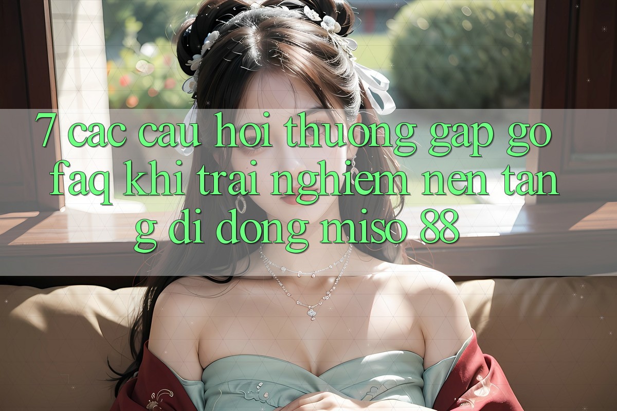 7. Các Câu Hỏi Thường Gặp gỡ (FAQ) Khi Trải nghiệm Nền tảng di động Miso 88