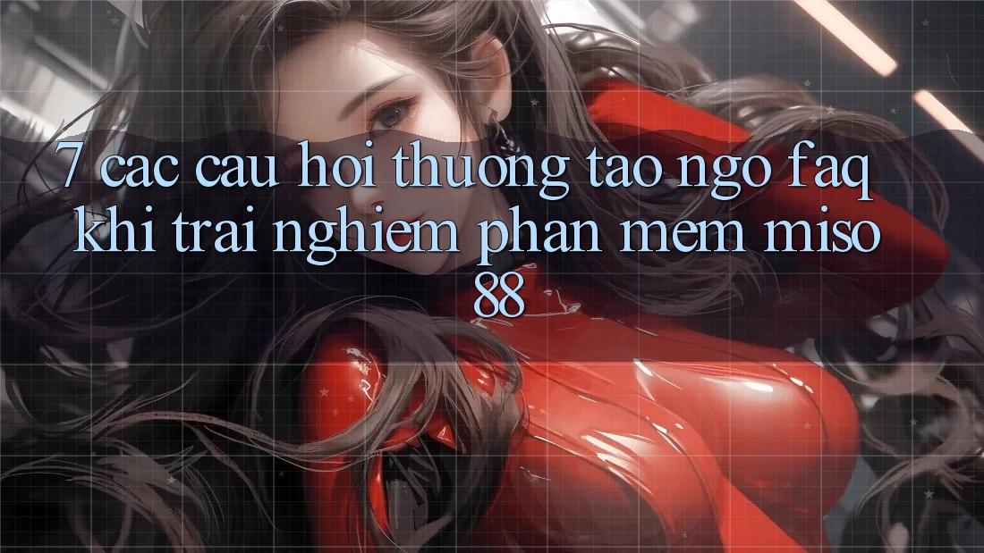 7. Các Câu Hỏi Thường Tao ngộ (FAQ) Khi Trải nghiệm Phần mềm Miso 88