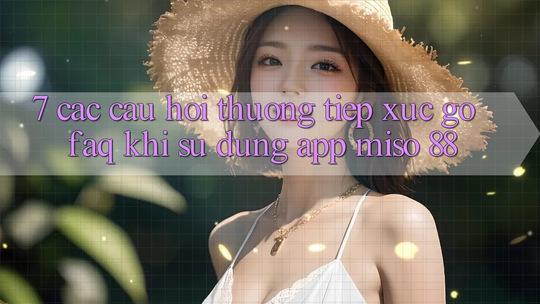 7. Các Câu Hỏi Thường Tiếp xúc gỡ (FAQ) Khi Sử Dụng App Miso 88