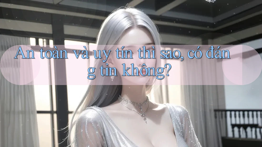An toàn và uy tín thì sao, có đáng tin không?
