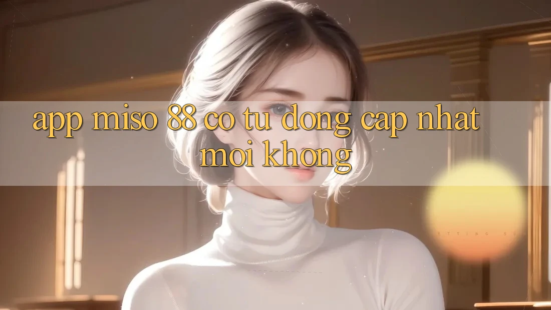 App Miso 88 có tự động cập nhật mới không?