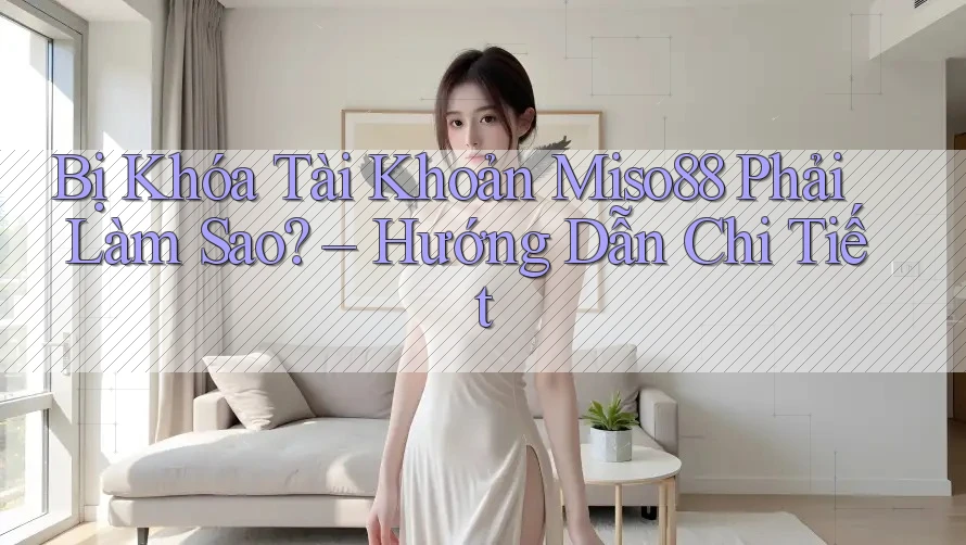 Bị Khóa Tài Khoản Miso88 Phải Làm Sao? – Hướng Dẫn Chi Tiết