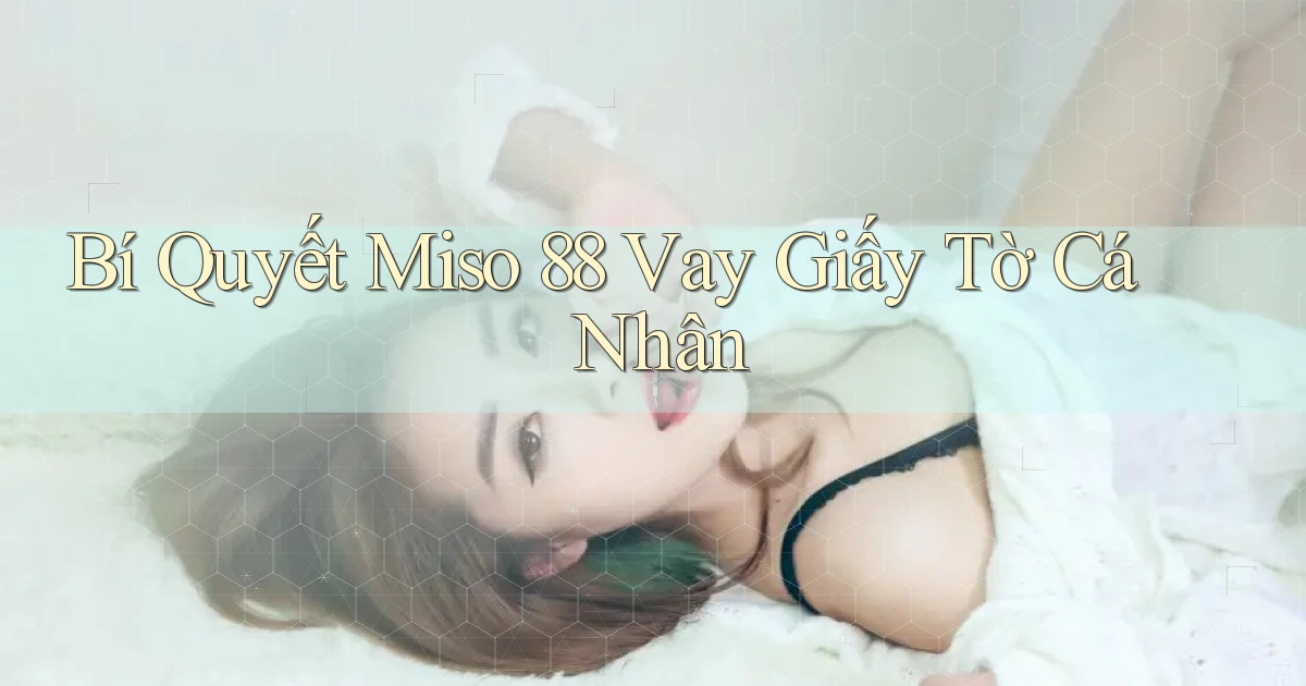 bí quyết miso 88 vay giấy tờ cá nhân