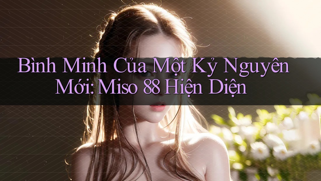 Bình Minh Của Một Kỷ Nguyên Mới: Miso 88 Hiện Diện
