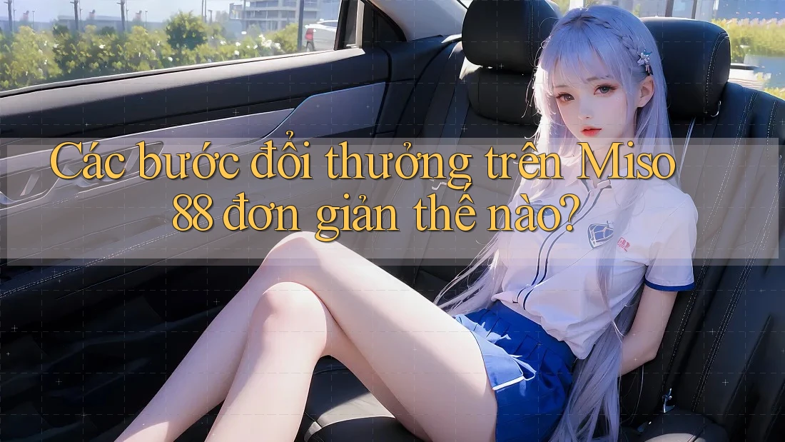 Các bước đổi thưởng trên Miso 88 đơn giản thế nào?