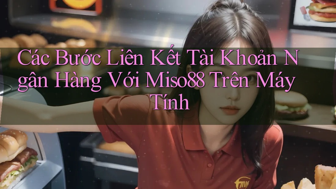 Các Bước Liên Kết Tài Khoản Ngân Hàng Với Miso88 Trên Máy Tính