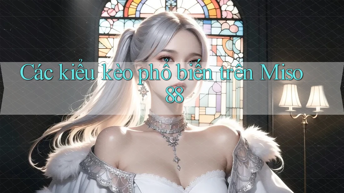 Các kiểu kèo phổ biến trên Miso 88