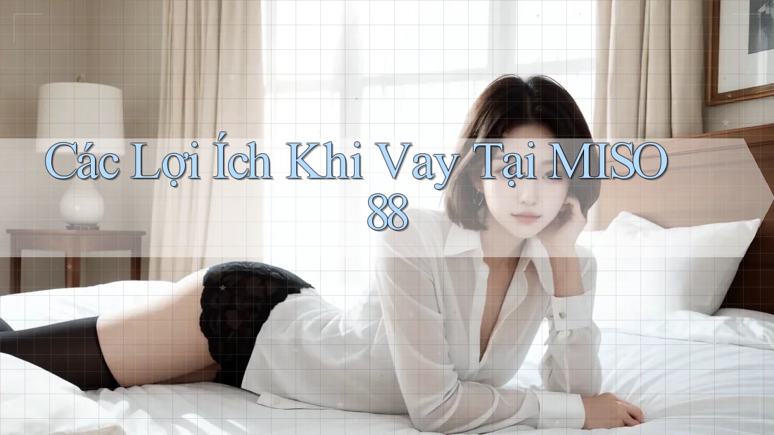 Các Lợi Ích Khi Vay Tại MISO 88
