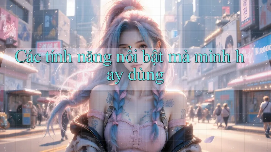 Các tính năng nổi bật mà mình hay dùng