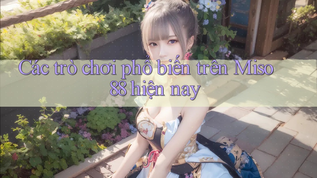 Các trò chơi phổ biến trên Miso 88 hiện nay