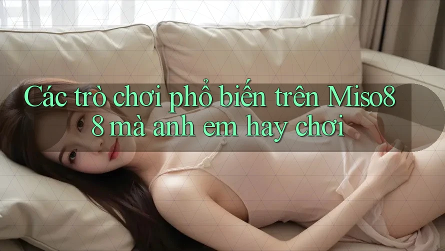 Các trò chơi phổ biến trên Miso88 mà anh em hay chơi Các trò chơi phổ biến trên Miso88 mà anh em hay chơi