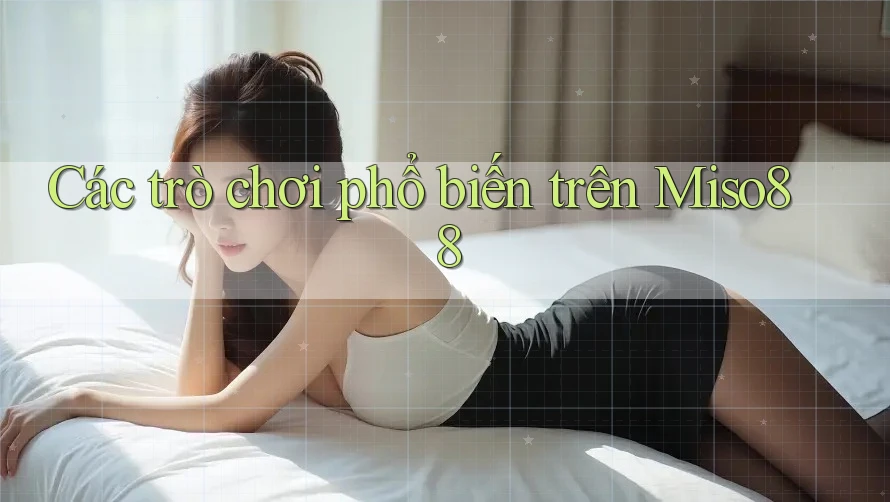 Các trò chơi phổ biến trên Miso88