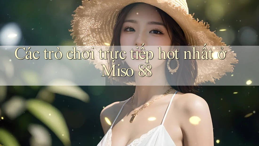 Các trò chơi trực tiếp hot nhất ở Miso 88