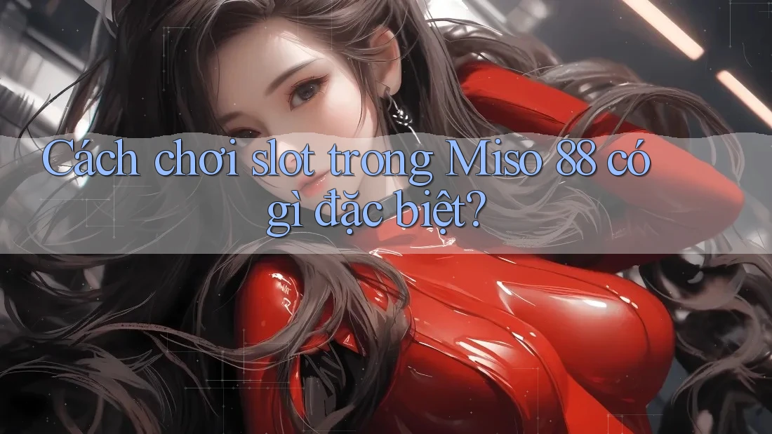Cách chơi slot trong Miso 88 có gì đặc biệt?