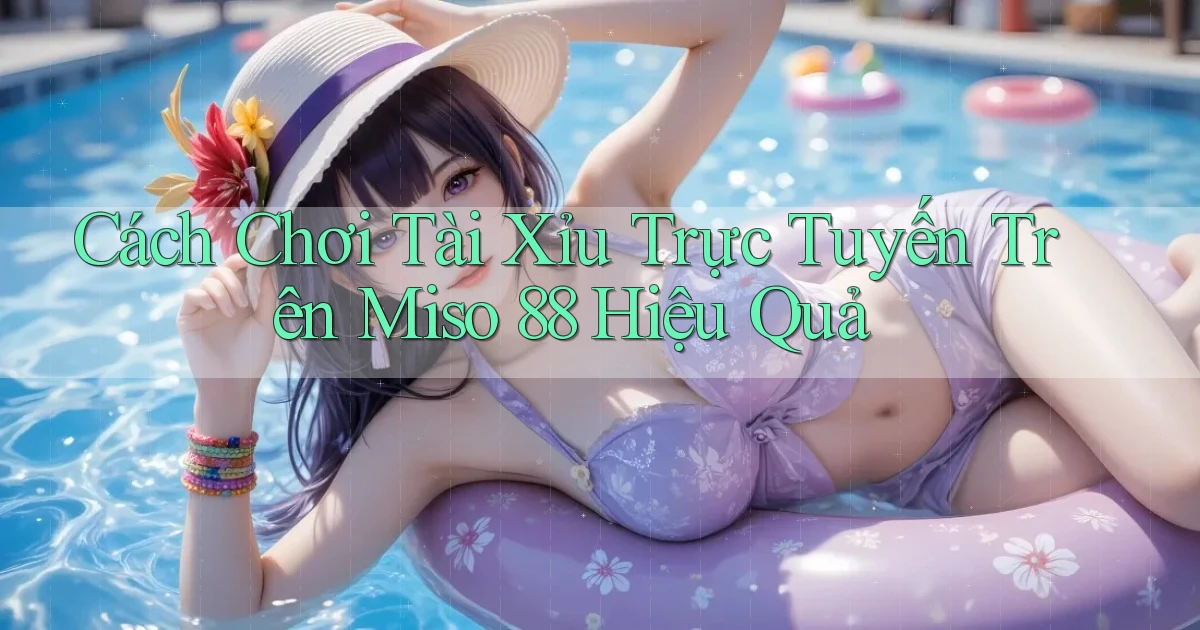 cách chơi tài xỉu trực tuyến trên miso 88 hiệu quả