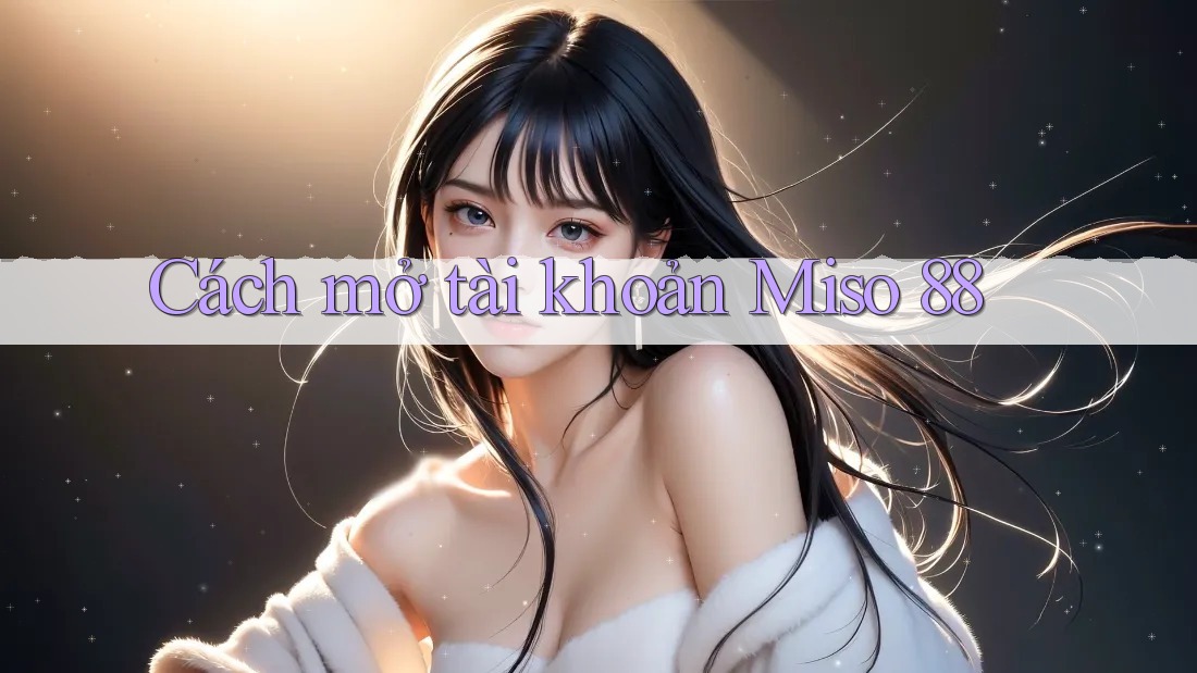 Cách mở tài khoản Miso 88