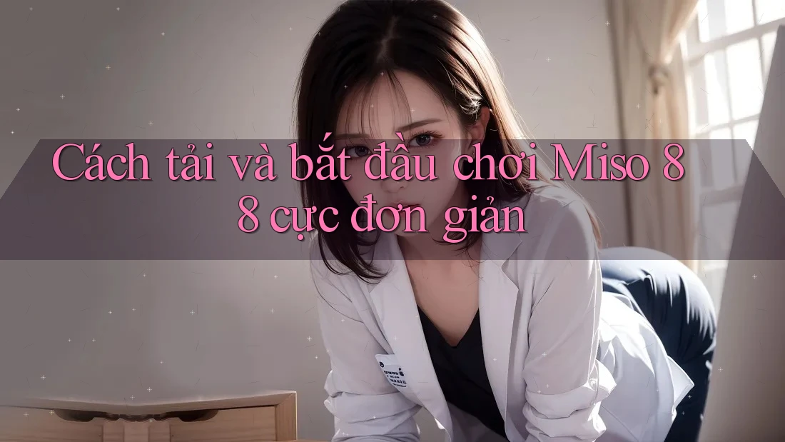 Cách tải và bắt đầu chơi Miso 88 cực đơn giản