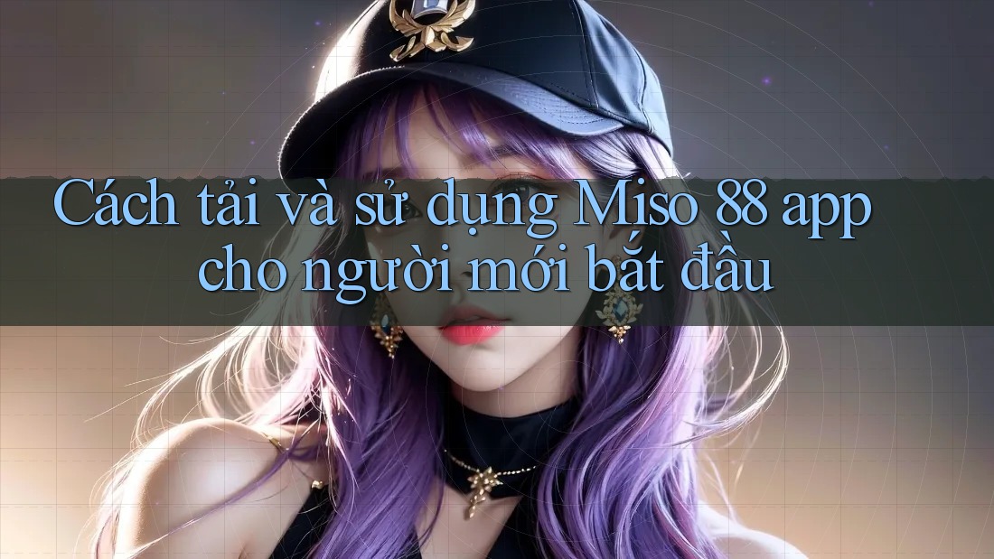 Cách tải và sử dụng Miso 88 app cho người mới bắt đầu