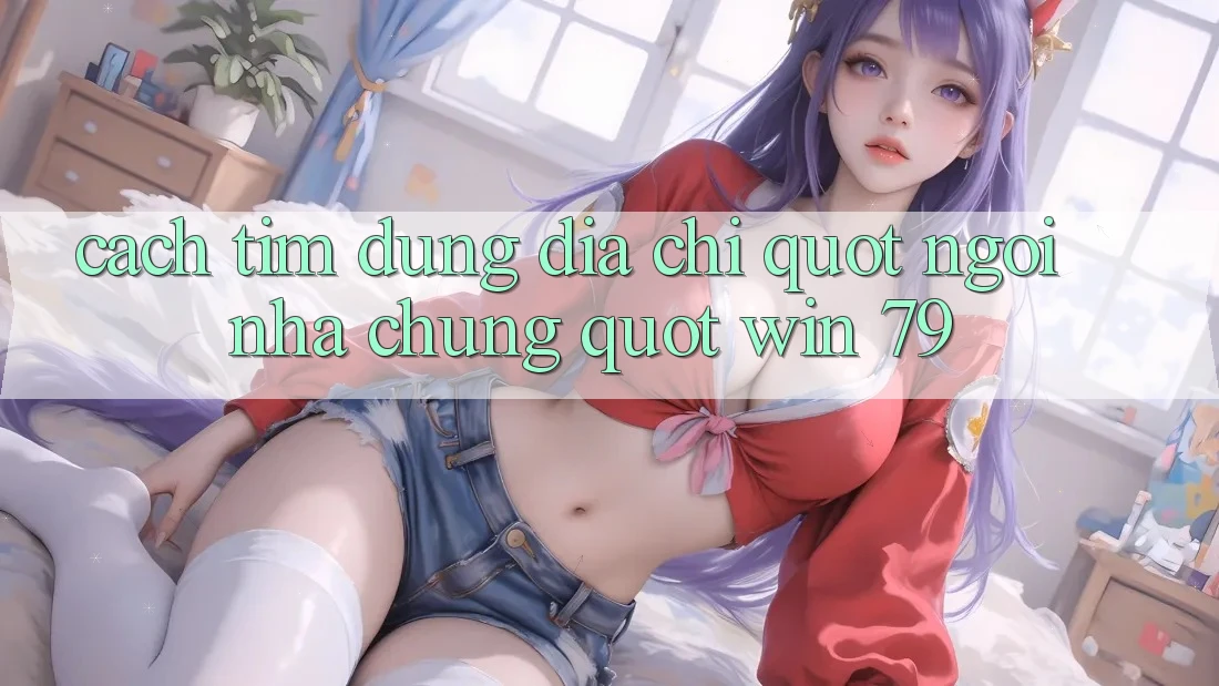 Cách tìm đúng địa chỉ " ngôi nhà chung" Win 79
