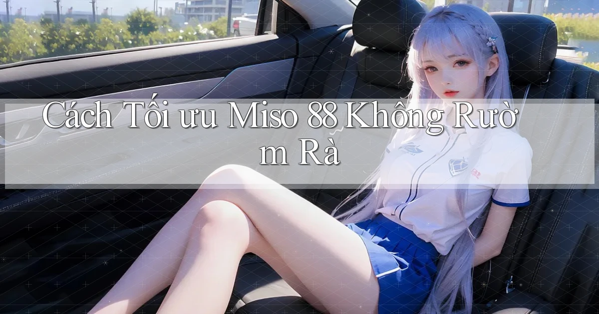 cách tối ưu miso 88 không rườm rà