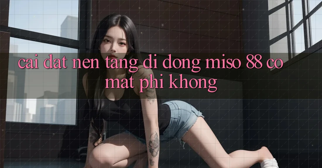 Cài đặt nền tảng di động Miso 88 có mất phí không?