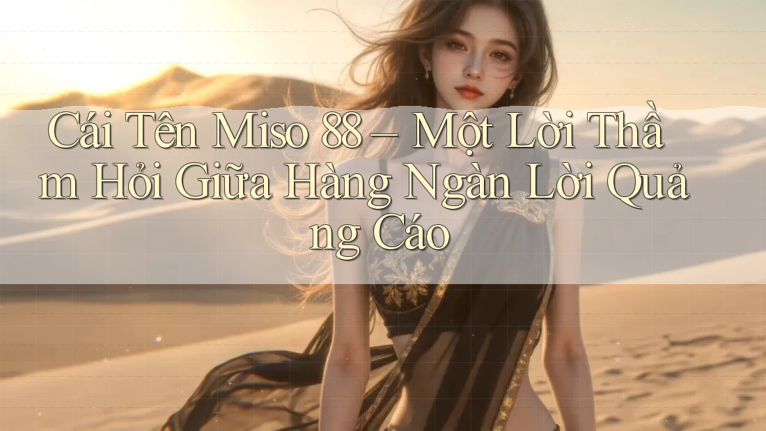 Cái Tên Miso 88 – Một Lời Thầm Hỏi Giữa Hàng Ngàn Lời Quảng Cáo