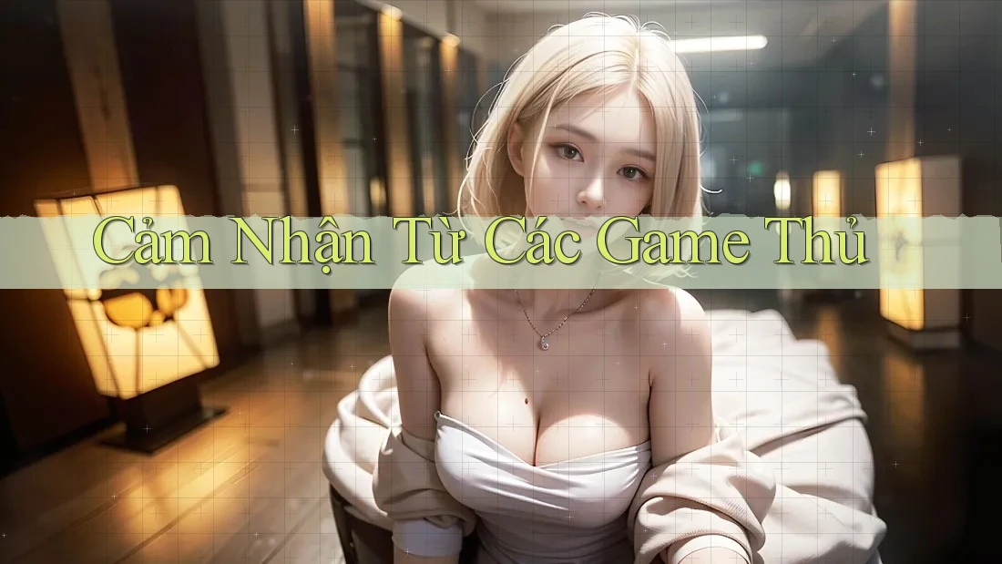 Cảm Nhận Từ Các Game Thủ