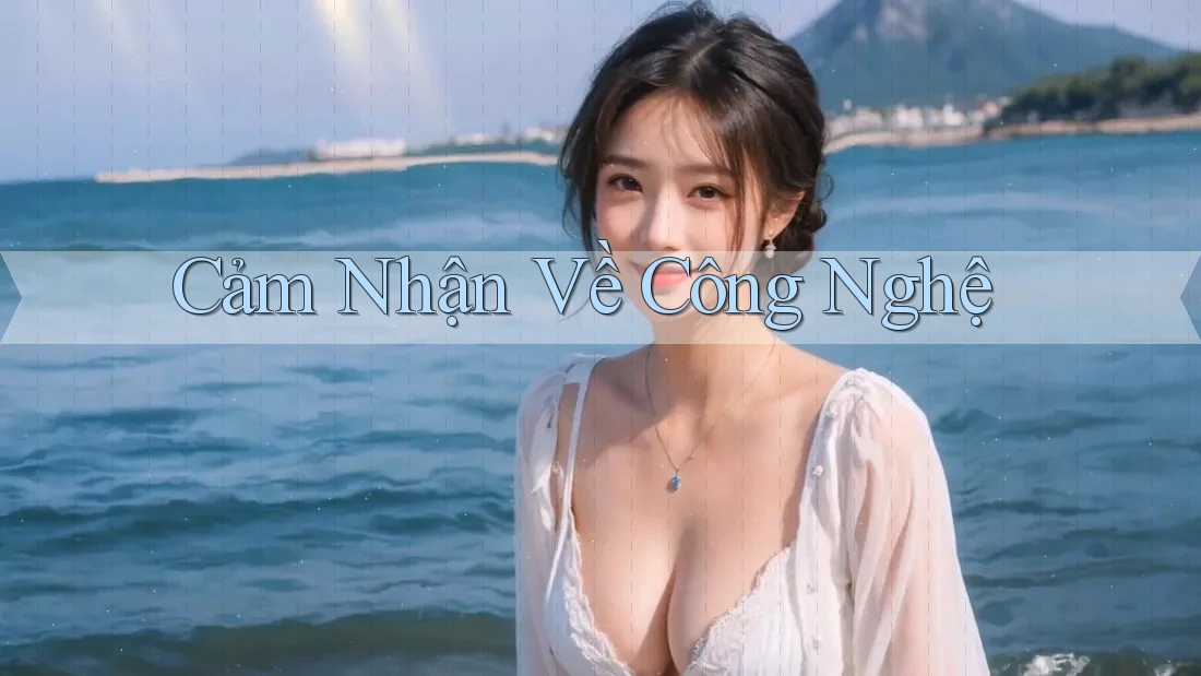 Cảm Nhận Về Công Nghệ