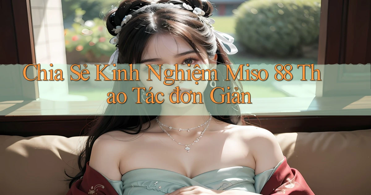 chia sẻ kinh nghiệm miso 88 thao tác đơn giản