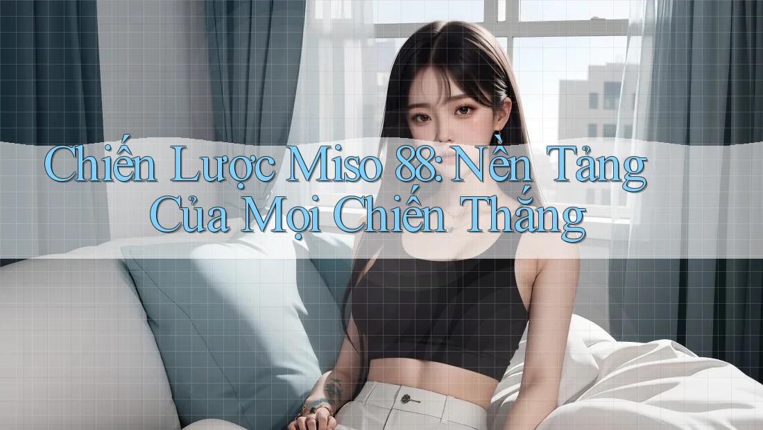 Chiến Lược Miso 88: Nền Tảng Của Mọi Chiến Thắng