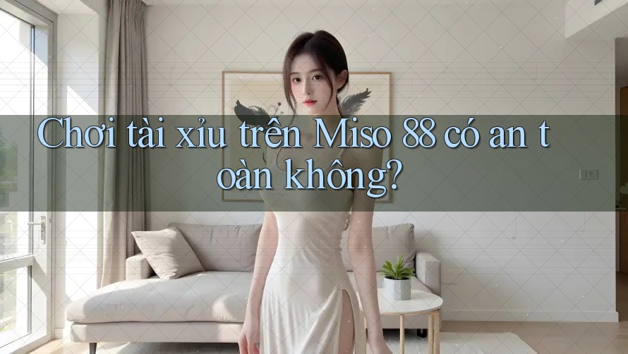 Chơi tài xỉu trên Miso 88 có an toàn không?