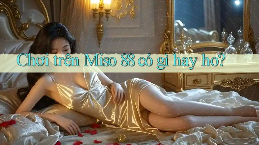 Chơi trên Miso 88 có gì hay ho?