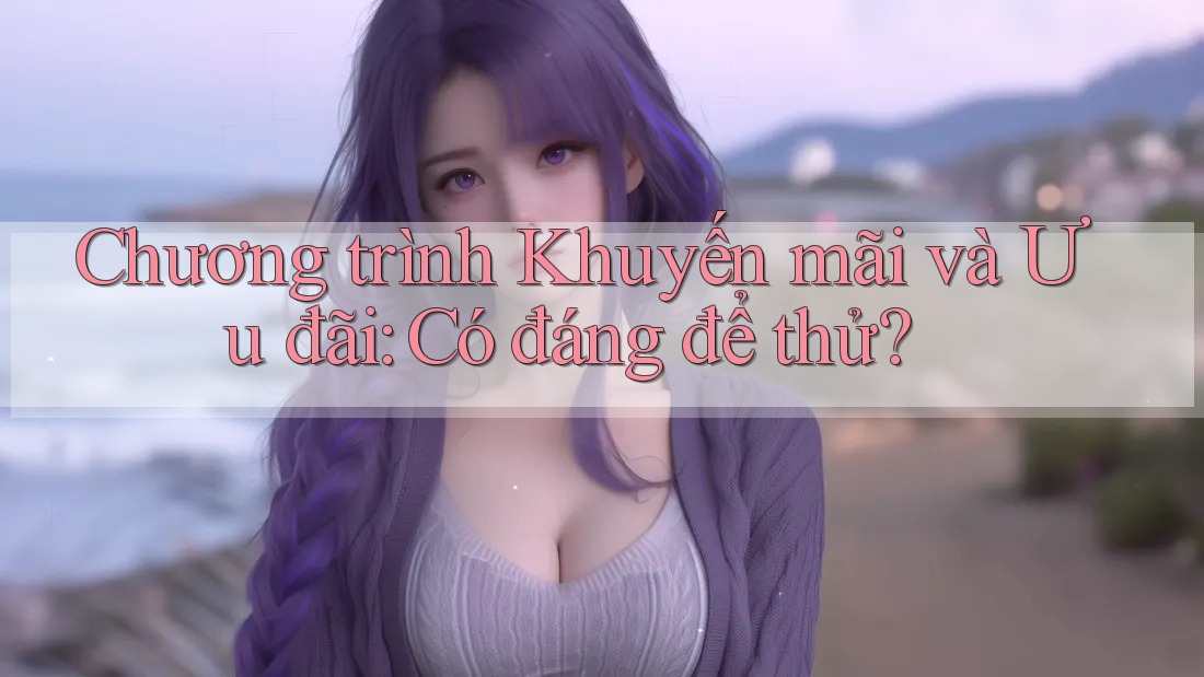 Chương trình Khuyến mãi và Ưu đãi: Có đáng để thử?