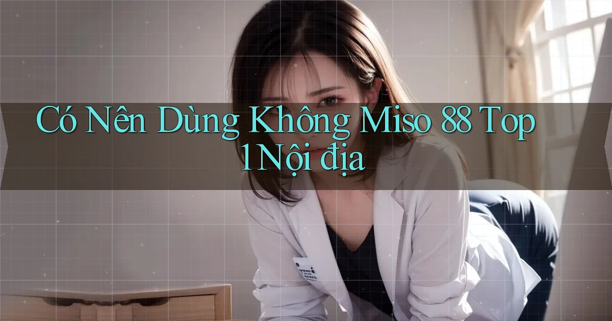 có nên dùng không miso 88 top 1 nội địa