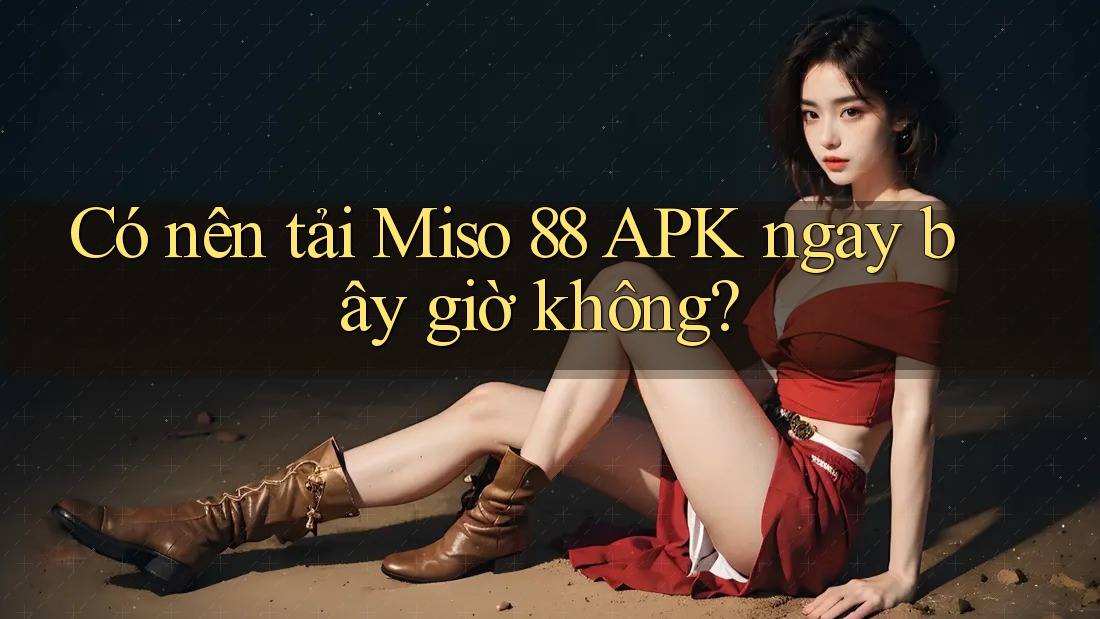 Có nên tải Miso 88 APK ngay bây giờ không?