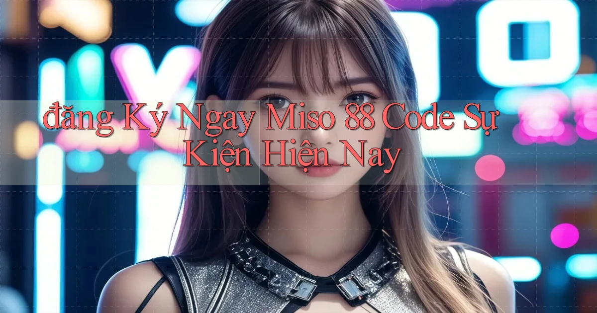 đăng ký ngay miso 88 code sự kiện hiện nay
