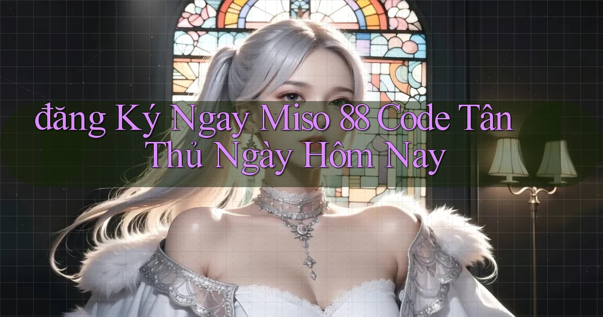 đăng ký ngay miso 88 code tân thủ ngày hôm nay